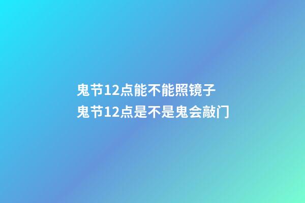 鬼节12点能不能照镜子 鬼节12点是不是鬼会敲门
